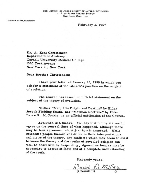February 3, 1959 / Dr. A. Kent Christensen / Department of Anatomy / Cornell University Medical College / 1300 York Avenue / New York 21, New York / Dear Brother Christensen, I have your letter of January 25, 1959 in which you ask for a statement of the Church's position on the subject of evolution. / The Church has issued no official statement on the subject of the theory of evolution. / Neither 