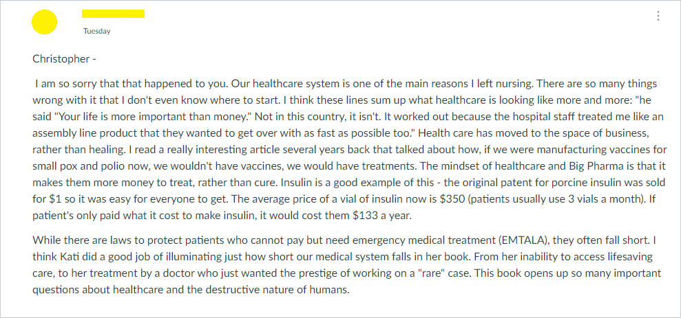 Christopher -    I am so sorry that that happened to you. Our healthcare system is one of the main reasons I left nursing. There are so many things wrong with it that I don't even know where to start. I think these lines sum up what healthcare is looking like more and more: 